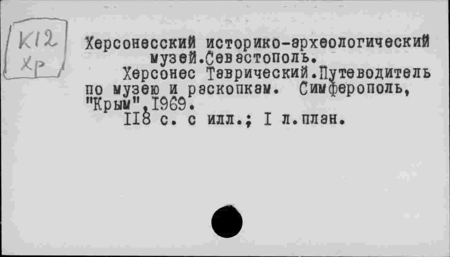 ﻿Херсонесский историко-археологический музей.Севастополь.
Херсонес Таврический.Путеводитель по музею и раскопкам. Симферополь, "Крым",19С9.
II8 с. с илл.; I л.план.